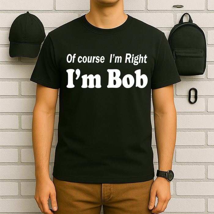 Of Course I'm Right I'm Bob T-Shirt