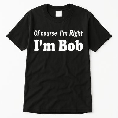 Of Course I'm Right I'm Bob Tall T-Shirt