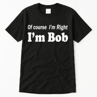 Of Course I'm Right I'm Bob Tall T-Shirt