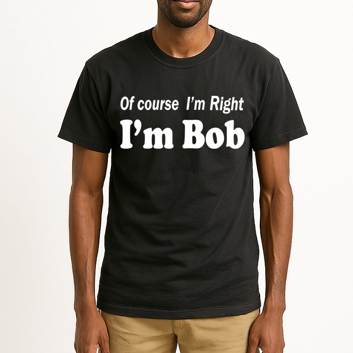 Of Course I'm Right I'm Bob Tall T-Shirt
