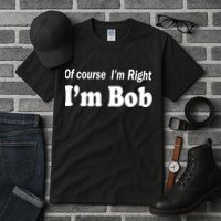 Of Course I'm Right I'm Bob Tall T-Shirt