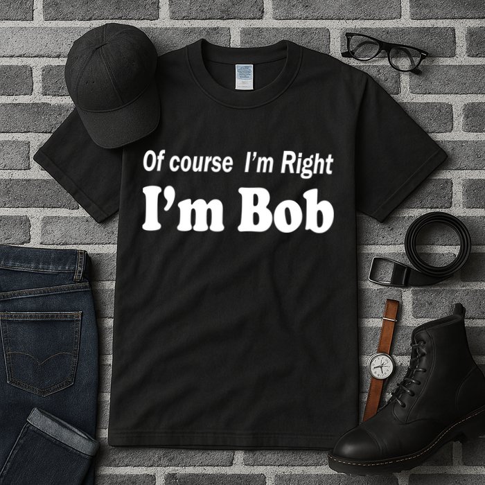 Of Course I'm Right I'm Bob Tall T-Shirt