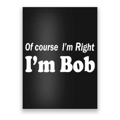 Of Course I'm Right I'm Bob Poster