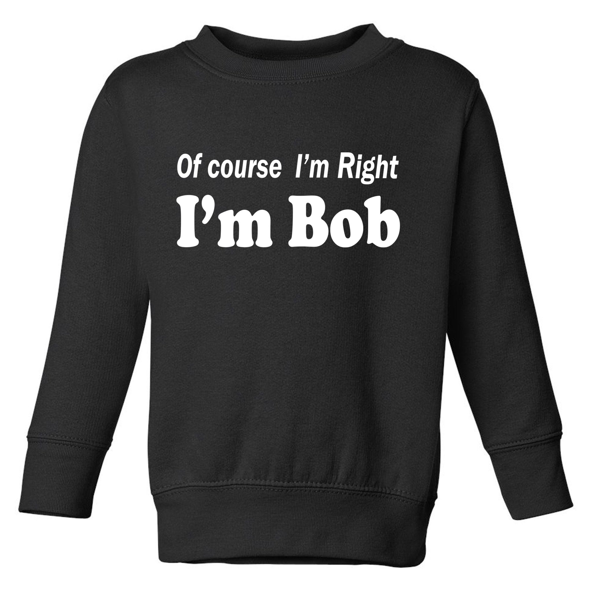 Of Course I'm Right I'm Bob Toddler Sweatshirt