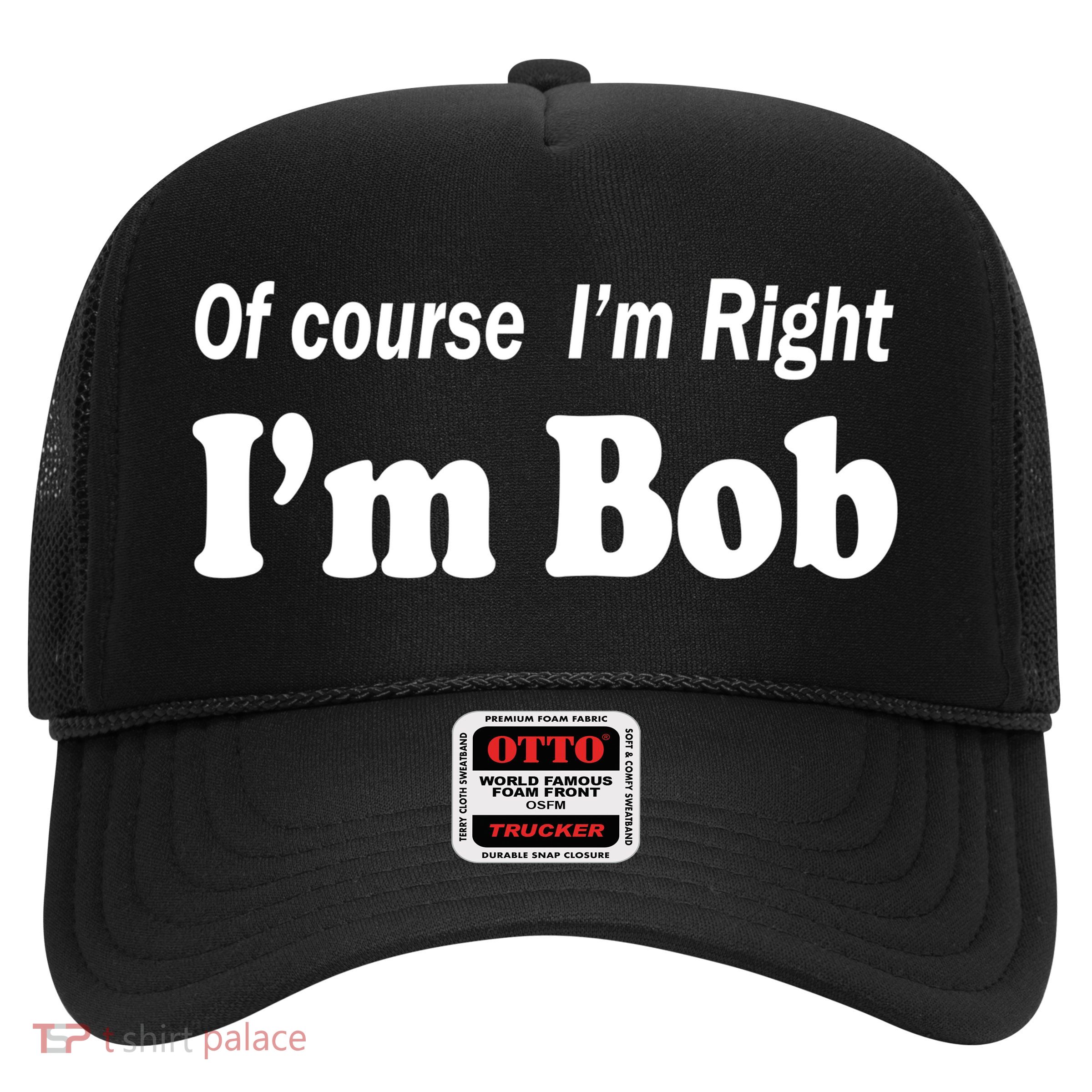 Of Course I'm Right I'm Bob Trucker Hat