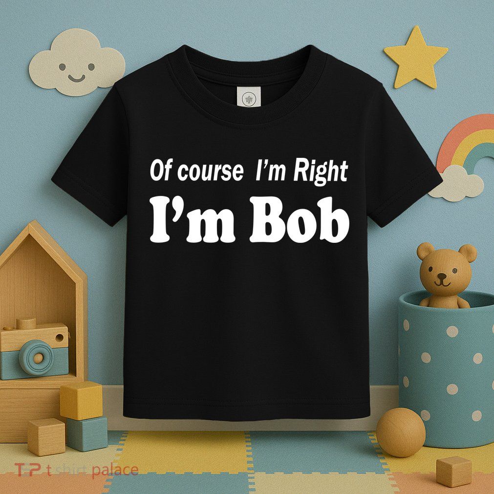 Of Course I'm Right I'm Bob Toddler T-Shirt