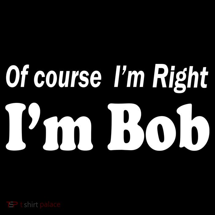 Of Course I'm Right I'm Bob Toddler T-Shirt