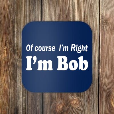 Of Course I'm Right I'm Bob Coaster