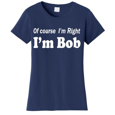 Of Course I'm Right I'm Bob Women's T-Shirt