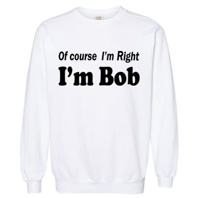 Of Course I'm Right I'm Bob Garment-Dyed Sweatshirt