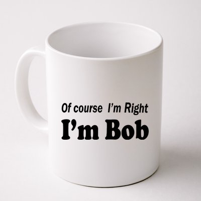 Of Course I'm Right I'm Bob Coffee Mug