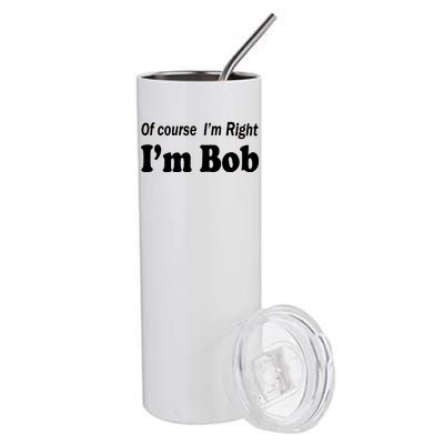 Of Course I'm Right I'm Bob Stainless Steel Tumbler