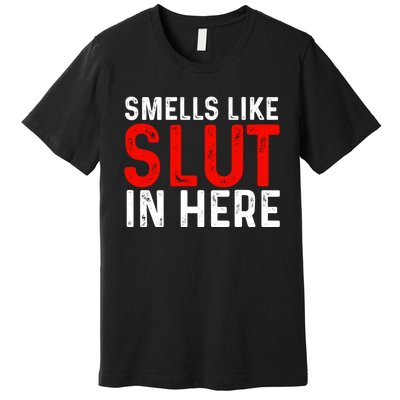 Offensive Funny Adult Humor, Smells Like Slut In Here Premium T-Shirt