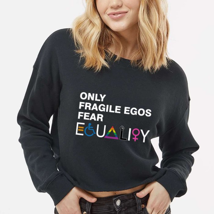 Only Fragile Egos Fear Equality Hu Rights Meaningful Gift Cropped Pullover Crew