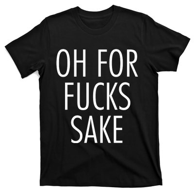 Oh For Fucks Sake Sarcastic Funny Joke Family T-Shirt