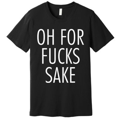 Oh For Fucks Sake Sarcastic Funny Joke Family Premium T-Shirt