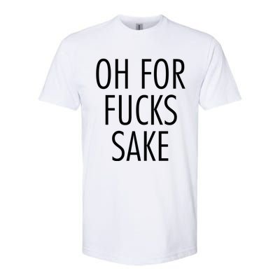 Oh For Fucks Sake Sarcastic Funny Joke Family Softstyle CVC T-Shirt