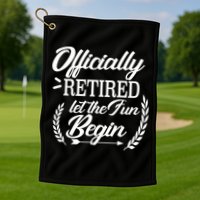 Officially Retired Let The Fun Begin Golf Towel
