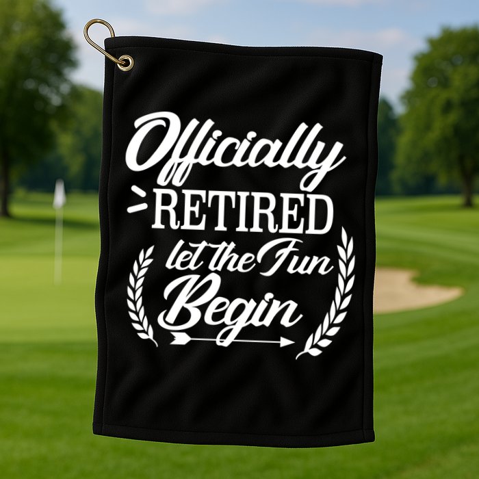 Officially Retired Let The Fun Begin Golf Towel