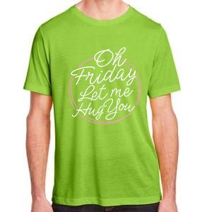 Oh Friday Let Me Hug You! Funny Quote Good Weekend Gift Adult ChromaSoft Performance T-Shirt