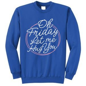 Oh Friday Let Me Hug You! Funny Quote Good Weekend Gift Sweatshirt