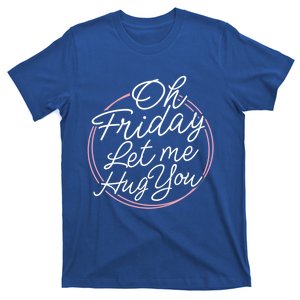 Oh Friday Let Me Hug You! Funny Quote Good Weekend Gift T-Shirt