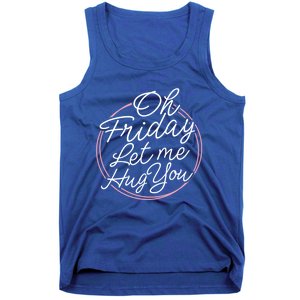 Oh Friday Let Me Hug You! Funny Quote Good Weekend Gift Tank Top