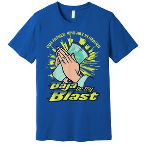 Our Father Who Art In Heaven Baja Be Thy Blast Premium T-Shirt