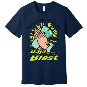 Our Father Who Art In Heaven Baja Be Thy Blast Funny Premium T-Shirt