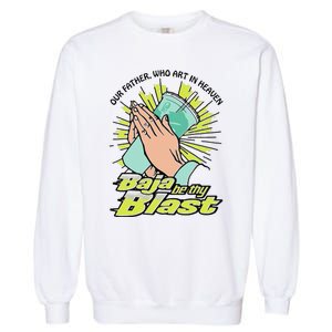 Our Father Who Art In Heaven Baja Be Thy Blast Funny Gift Garment-Dyed Sweatshirt