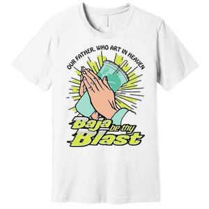 Our Father Who Art In Heaven Baja Be Thy Blast Funny Gift Premium T-Shirt