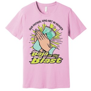 Our Father Who Art In Heaven Baja Be Thy Blast Premium T-Shirt