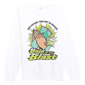 Our Father Who Art In Heaven Baja Be Thy Blast Premium Crewneck Sweatshirt