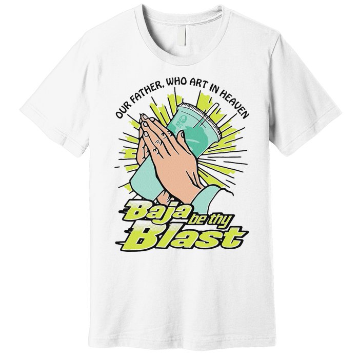 Our Father Who Art In Heaven Baja Be Thy Blast Premium T-Shirt