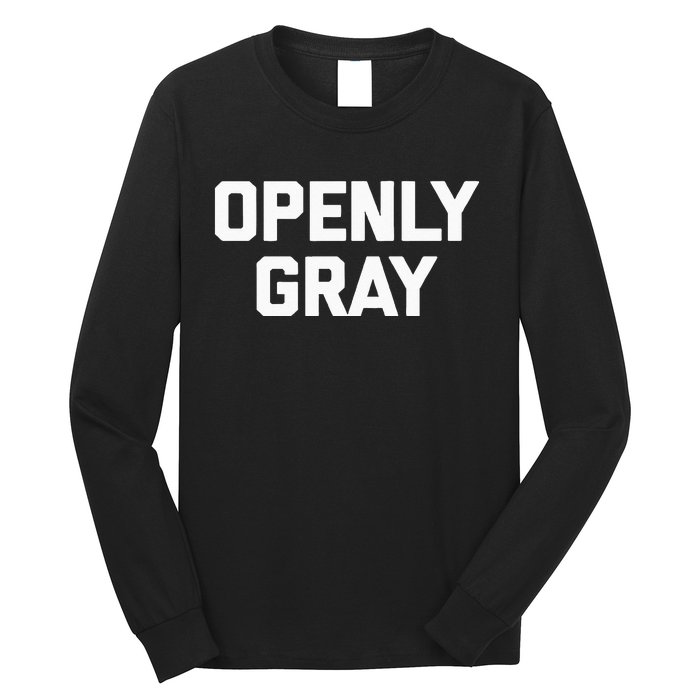 Openly Gray Funny Saying Gray Hair Grey Hair Long Sleeve Shirt