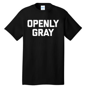 Openly Gray Funny Saying Gray Hair Grey Hair Tall T-Shirt