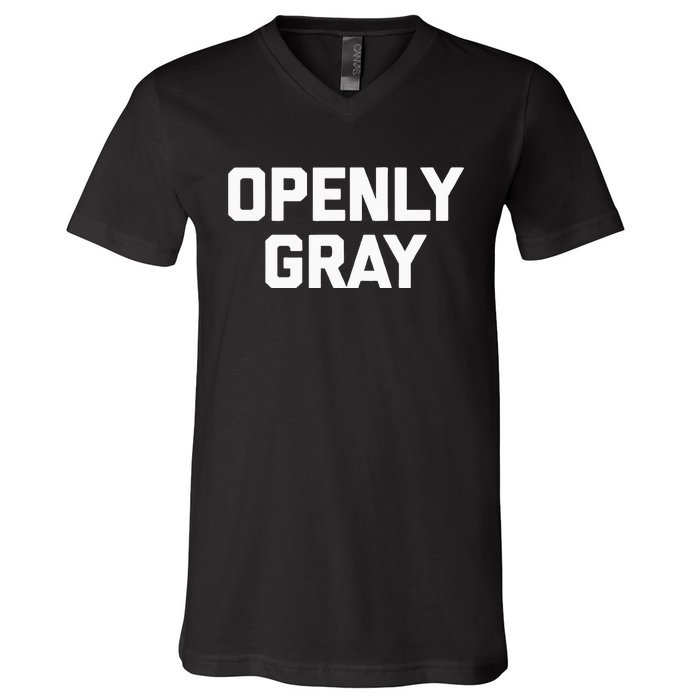 Openly Gray Funny Saying Gray Hair Grey Hair V-Neck T-Shirt