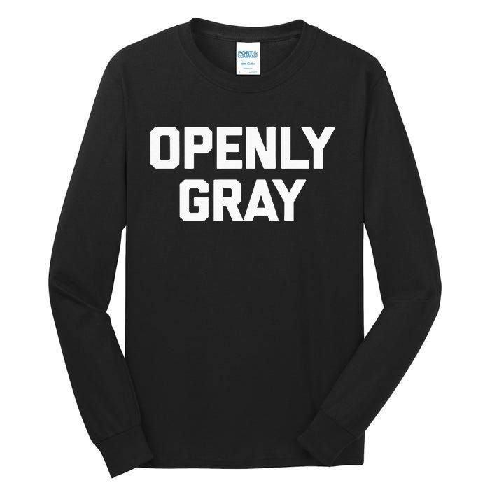 Openly Gray Funny Saying Gray Hair Grey Hair Tall Long Sleeve T-Shirt