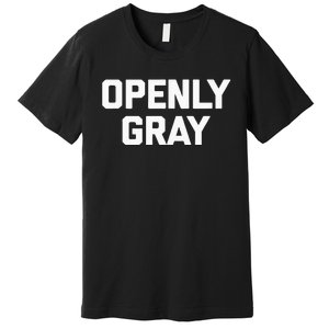 Openly Gray Funny Saying Gray Hair Grey Hair Premium T-Shirt