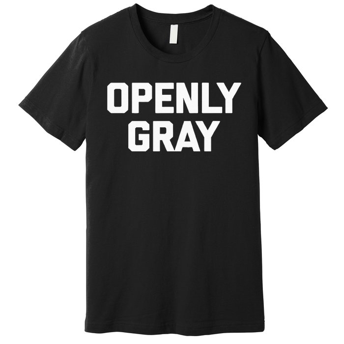 Openly Gray Funny Saying Gray Hair Grey Hair Premium T-Shirt