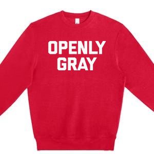 Openly Gray Funny Saying Gray Hair Grey Hair Premium Crewneck Sweatshirt