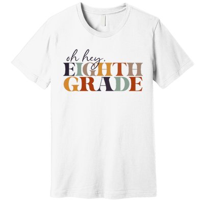 Oh Hey Eighth Grade Back to School For Teachers And Students Premium T-Shirt