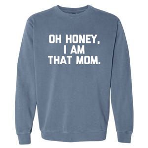 Oh Honey I Am That Mom Gift Funny Saying Sarcastic Mom Gift Garment-Dyed Sweatshirt