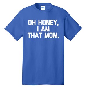 Oh Honey I Am That Mom Gift Funny Saying Sarcastic Mom Gift Tall T-Shirt