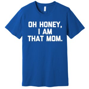 Oh Honey I Am That Mom Gift Funny Saying Sarcastic Mom Gift Premium T-Shirt