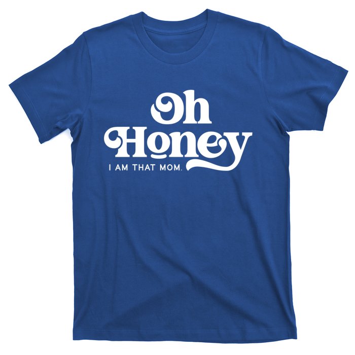 Oh Honey IM That Mom Mothers Day Mom Funny Gift Funny Meaningful Gift T-Shirt