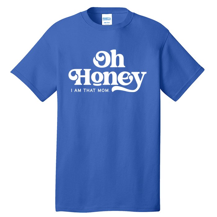 Oh Honey IM That Mom Mothers Day Mom Funny Gift Funny Meaningful Gift Tall T-Shirt