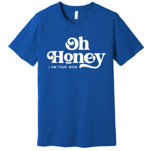 Oh Honey IM That Mom Mothers Day Mom Funny Gift Funny Meaningful Gift Premium T-Shirt