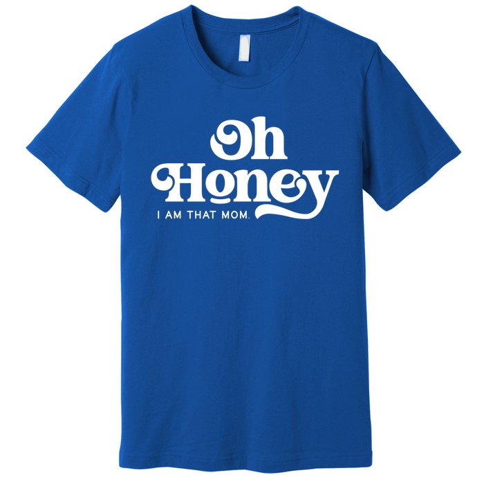 Oh Honey IM That Mom Mothers Day Mom Funny Gift Funny Meaningful Gift Premium T-Shirt