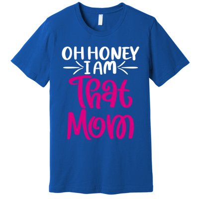 Oh Honey I Am That Mom Mothers Day For The Great Moms Cute Gift Premium T-Shirt